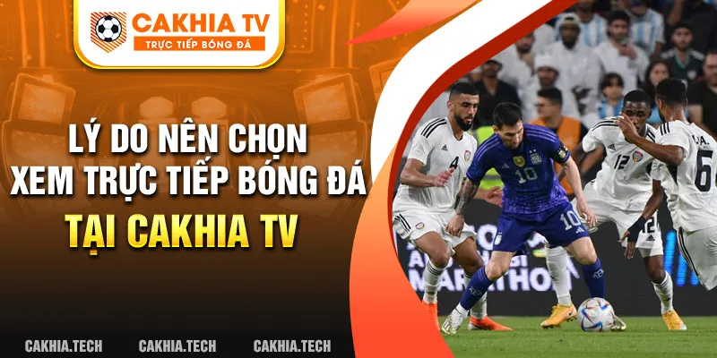 Lý do nên chọn xem trực tiếp bóng đá tại Cakhia TV